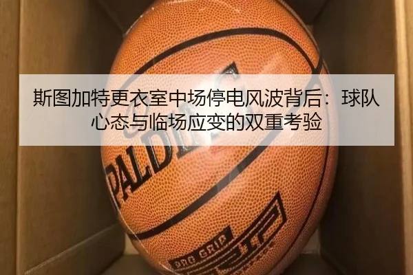 斯图加特更衣室中场停电风波背后:球队心态与临场应变的双重考验