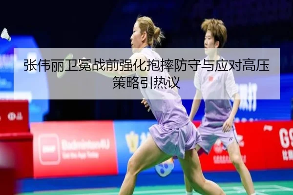 张伟丽卫冕战前强化抱摔防守与应对高压策略引热议（WukongSports）