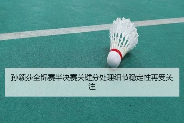 孙颖莎全锦赛半决赛关键分处理细节稳定性再受关注（WukongSports）